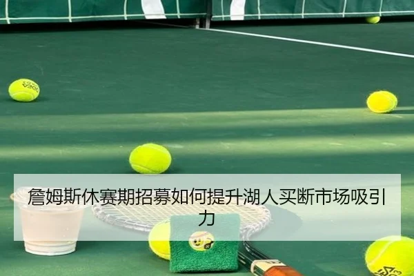 詹姆斯休赛期招募如何提升湖人买断市场吸引力